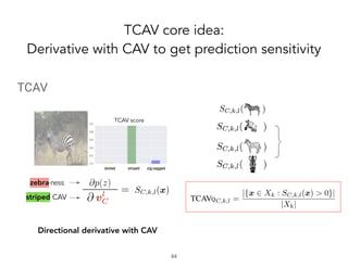 striped CAV
TCAV score
Directional derivative with CAV
TCAV core idea:
Derivative with CAV to get prediction sensitivity
!44
 