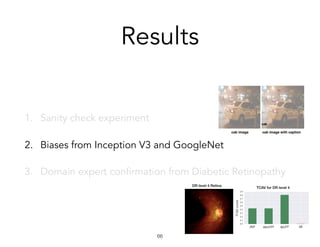 Results
1. Sanity check experiment
2. Biases from Inception V3 and GoogleNet
3. Domain expert confirmation from Diabetic Retinopathy
!66
 