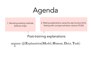 Agenda
1. Revisiting existing methods:
Saliency maps
2. Making explanations using the way humans think:
Testing with conce...
