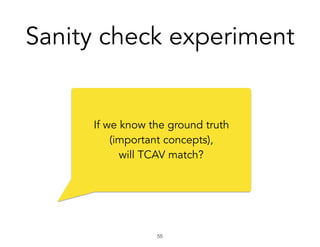 Sanity check experiment
!55
If we know the ground truth
(important concepts),
will TCAV match?
 