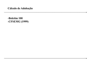 Cálculo de Adubação


-Boletim 100
-CFSEMG (1999)
 