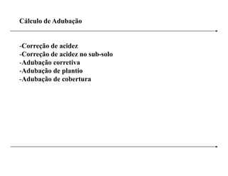 Cálculo de Adubação


-Correção de acidez
-Correção de acidez no sub-solo
-Adubação corretiva
-Adubação de plantio
-Adubação d cobertura
 Ad b ã de b
 