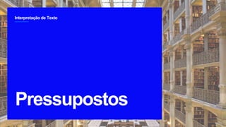 Interpretação de Texto
2
Pressupostos
`
 