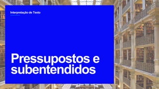 Interpretação de Texto
2
Pressupostos e
subentendidos
`
 