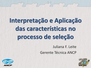 Interpretação e Aplicação
das características no
processo de seleção
Juliana F. Leite
Gerente Técnica ANCP
 