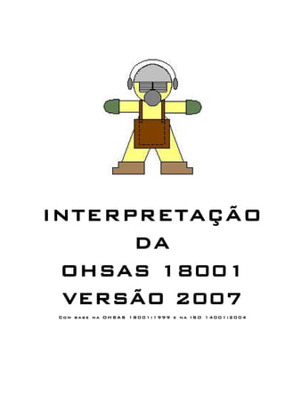 INTERPRETAÇÃO
DA
OHSAS 18001
VERSÃO 2007
Com base na OHSAS 18001:1999 e na ISO 14001:2004
 