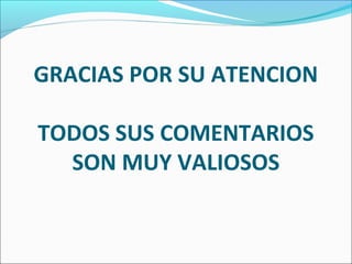 GRACIAS POR SU ATENCION
TODOS SUS COMENTARIOS
SON MUY VALIOSOS
 