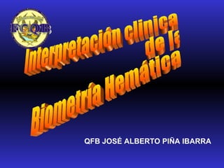 Interpretación clinica  de la Biometría Hemática  QFB JOSÉ ALBERTO PIÑA IBARRA 