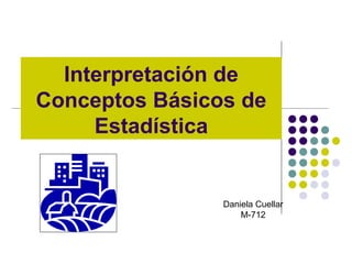 Interpretación de
Conceptos Básicos de
Estadística
Daniela Cuellar
M-712
 