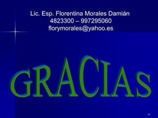 41
Lic. Esp. Florentina Morales Damián
4823300 – 997295060
florymorales@yahoo.es
 