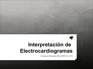 Interpretación de
Electrocardiogramas
       Emmanuel Hernández Meza FMUAS , IV-5
 