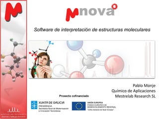 Software de interpretación de estructuras moleculares




                                              Pablo Monje
                                   Químico de Aplicaciones
                                    Mestrelab Research SL
 