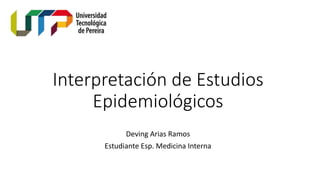 Interpretación de Estudios
Epidemiológicos
Deving Arias Ramos
Estudiante Esp. Medicina Interna
 