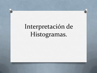 Interpretación de
  Histogramas.
 