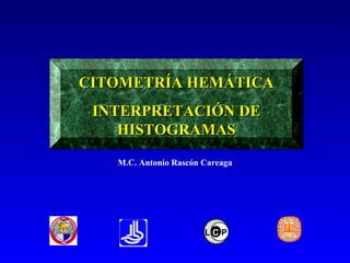 CITOMETRÍA HEMÁTICA
 INTERPRETACIÓN DE
    HISTOGRAMAS
   M.C. Antonio Rascón Careaga




                       LCP
 