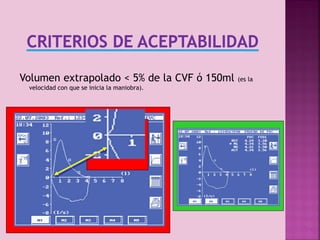 Volumen extrapolado < 5% de la CVF ó 150ml

(es la

velocidad con que se inicia la maniobra).

15

 