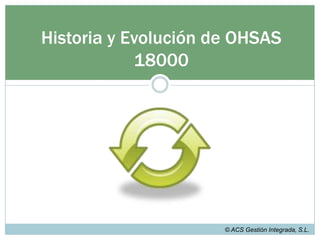 Historia y Evolución de OHSAS 18000© ACS Gestión Integrada, S.L.