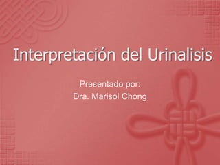 Interpretación del Urinalisis
         Presentado por:
        Dra. Marisol Chong
 