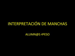 INTERPRETACIÓN DE MANCHAS
ALUMN@S 4ºESO

 
