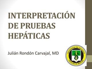 INTERPRETACIÓN
DE PRUEBAS
HEPÁTICAS
Julián Rondón Carvajal, MD
 