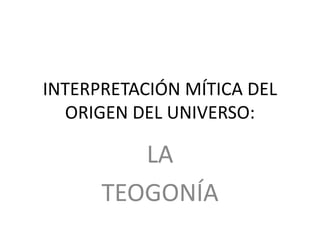 INTERPRETACIÓN MÍTICA DEL
ORIGEN DEL UNIVERSO:
LA
TEOGONÍA
 