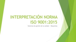 INTERPRETACIÓN NORMA
ISO 9001:2015
Sistemas de gestión de la calidad — Requisitos
 
