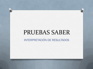 PRUEBAS SABER
INTERPRETACIÓN DE RESULTADOS
 