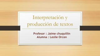 Interpretación y
producción de textos
Profesor : Jaime chuquillin
Alumna : Leslie Orcon
 