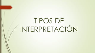 TIPOS DE 
INTERPRETACIÓN 
 