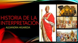 HISTORIA DE LA
INTERPRETACIÓN
ALEJANDRA HIGAREDA
 