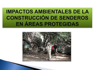 IMPACTOS AMBIENTALES DE LA
CONSTRUCCIÓN DE SENDEROS
EN ÁREAS PROTEGIDAS
 