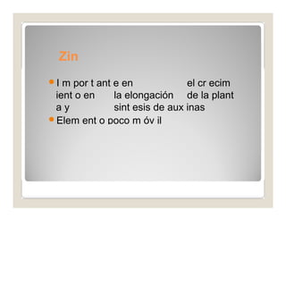 Zin 
c 
I m por t ant e en el cr ecim 
ient o en la elongación de la plant 
a y sint esis de aux inas 
Elem ent o poco m óv il 
 