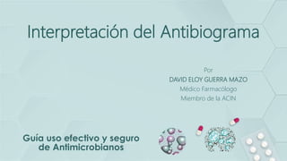 Interpretación del Antibiograma
Por
DAVID ELOY GUERRA MAZO
Médico Farmacólogo
Miembro de la ACIN
 