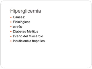 Hiperglicemia
 Causas:
 Fisiológicas
 estrés
 Diabetes Mellitus
 Infarto del Miocardio
 Insuficiencia hepatica
 