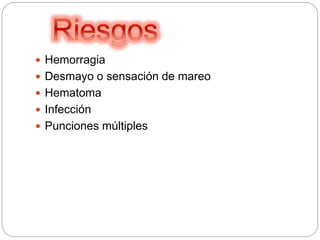  Hemorragia
 Desmayo o sensación de mareo
 Hematoma
 Infección
 Punciones múltiples
 
