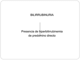 BILIRRUBINURIA
Presencia de hiperbilirrubinemia
de predomino directo
 