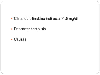  Cifras de bilirrubina indirecta >1.5 mg/dl
 Descartar hemolisis
 Causas.
 