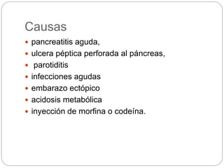 Causas
 pancreatitis aguda,
 ulcera péptica perforada al páncreas,
 parotiditis
 infecciones agudas
 embarazo ectópico
 acidosis metabólica
 inyección de morfina o codeína.
 