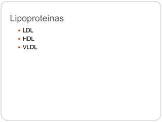 Lipoproteinas
 LDL
 HDL
 VLDL
 