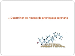 o Determinar los riesgos de arteriopatía coronaria
 