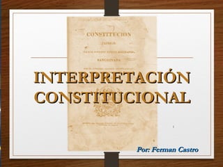 INTERPRETACIÓN
CONSTITUCIONAL
                   1




         Por: Ferman Castro
 