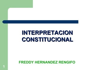 1
FREDDY HERNANDEZ RENGIFO
INTERPRETACIONINTERPRETACION
CONSTITUCIONALCONSTITUCIONAL
 