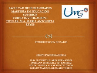 INTERPRETACION DE DATOS
GRUPO INVESTIGADORAS
ELSY ELIZABETH JUAREZ HERNÁNDEZ
EMILIANA PETRONILA TUJ RAMÍREZ
EDLIN YESENIA ALVARADO DELGADO
GLENDY MARISOL GRAMAJO TORRES
 