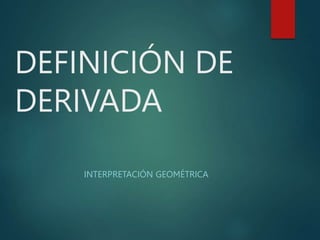DEFINICIÓN DE
DERIVADA
INTERPRETACIÓN GEOMÉTRICA
 