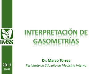 Interpretación DE Gasometrías Dr. Marco Torres  Residente de 2do año de Medicina Interna 