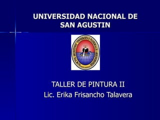 UNIVERSIDAD NACIONAL DE SAN AGUSTIN TALLER DE PINTURA II Lic. Erika Frisancho Talavera 