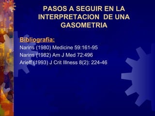 Bibliografia: Narins (1980) Medicine 59:161-95 Narins (1982) Am J Med 72:496  Arieff (1993) J Crit Illness 8(2): 224-46  PASOS A SEGUIR EN LA INTERPRETACION  DE UNA GASOMETRIA 