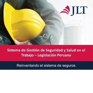 Reinventando el sistema de seguros.
Sistema de Gestión de Seguridad y Salud en el
Trabajo – Legislación Peruana
 