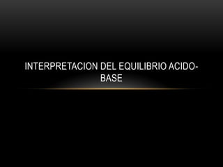 INTERPRETACION DEL EQUILIBRIO ACIDO-
BASE
 