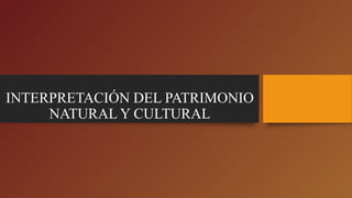 INTERPRETACIÓN DEL PATRIMONIO
NATURAL Y CULTURAL
 